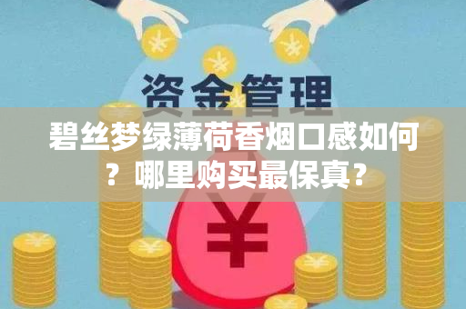 碧丝梦绿薄荷香烟口感如何？哪里购买最保真？